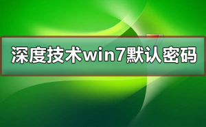 深度技术Windows 7默认密码是多少？深度技术Windows 7有没默认密码是多少来着？
