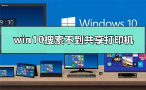 Windows 10搜索不到共享打印机如何解决？Windows 10搜索不到共享打印机解决方案