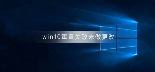 Windows 10重置失败未做更改什么问题?Windows 10重置失败未做更改解决方案
