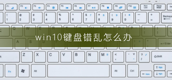 Windows 10键盘错乱如何解决？Windows 10系统键盘错乱的解决方案